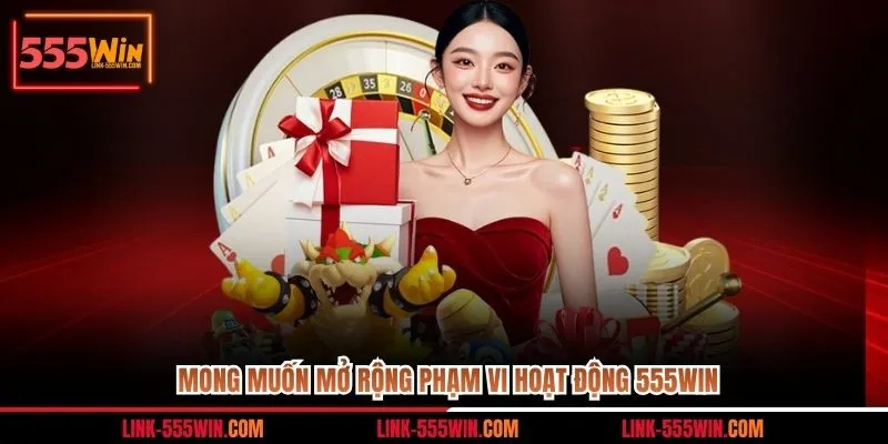 Mong muốn mở rộng phạm vi hoạt động 555win