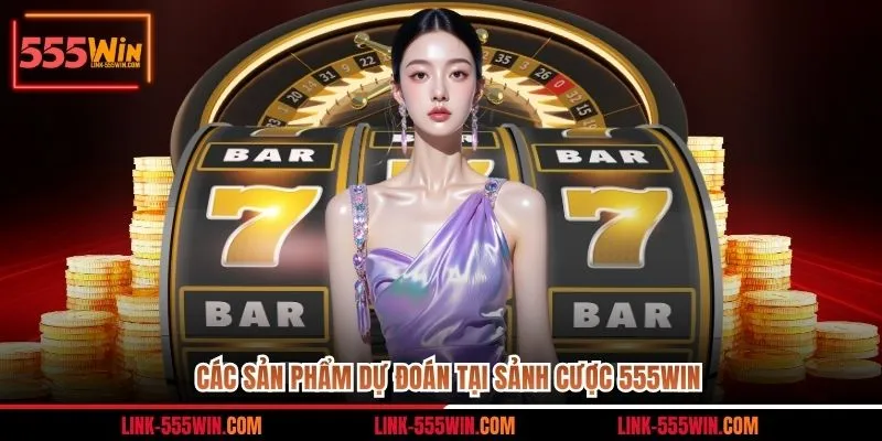 Các sản phẩm dự đoán tại sảnh cược 555win