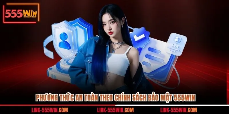 Phương thức an toàn theo chính sách bảo mật 555WIN